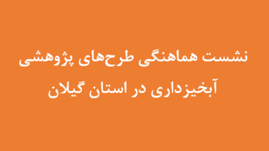 نشست هماهنگی طرح‌های پژوهشی آبخیزداری در استان گیلان