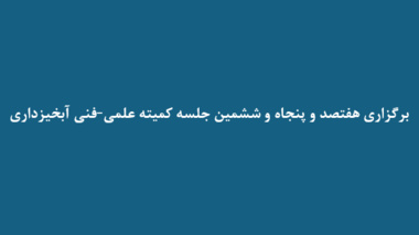 برگزاری هفتصد و پنجاه و ششمین جلسه کمیته علمی‑فنی آبخیزداری